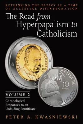 Der Weg vom Hyperpapalismus zum Katholizismus: Überdenken des Papsttums in einer Zeit des kirchlichen Zerfalls: Band 2 (Chronologische Antworten auf eine Unfol - The Road from Hyperpapalism to Catholicism: Rethinking the Papacy in a Time of Ecclesial Disintegration: Volume 2 (Chronological Responses to an Unfol