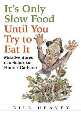 Es ist nur langsames Essen, bis man versucht, es zu essen: Missgeschicke eines vorstädtischen Jäger und Sammlers - It's Only Slow Food Until You Try to Eat It: Misadventures of a Suburban Hunter-Gatherer