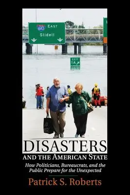 Katastrophen und der amerikanische Staat: Wie sich Politiker, Bürokraten und die Öffentlichkeit auf das Unerwartete vorbereiten - Disasters and the American State: How Politicians, Bureaucrats, and the Public Prepare for the Unexpected
