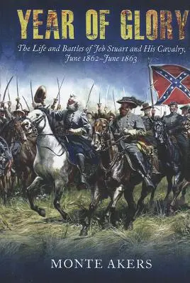 Jahr des Ruhmes: Das Leben und die Schlachten von Jeb Stuart und seiner Kavallerie, Juni 1862-Juni 1863 - Year of Glory: The Life and Battles of Jeb Stuart and His Cavalry, June 1862-June 1863