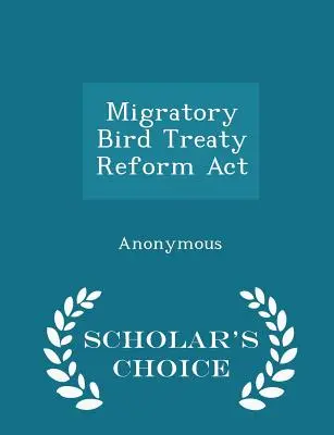 Migratory Bird Treaty Reform ACT - Scholar's Choice Edition