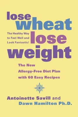 Verlieren Sie Weizen, verlieren Sie Gewicht: Der gesunde Weg, sich wohl zu fühlen und fantastisch auszusehen! - Lose Wheat, Lose Weight: The Healthy Way to Feel Well and Look Fantastic!