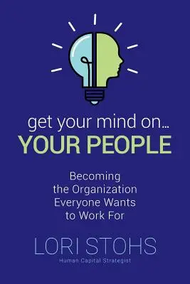 Konzentrieren Sie sich auf Ihre Mitarbeiter: Wie Sie die Organisation werden, für die jeder arbeiten möchte - Get Your Mind On Your People: Becoming the Organization Everyone Wants to Work For