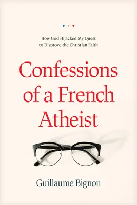 Bekenntnisse eines französischen Atheisten: Wie Gott mein Bestreben, den christlichen Glauben zu widerlegen, unterwandert hat - Confessions of a French Atheist: How God Hijacked My Quest to Disprove the Christian Faith