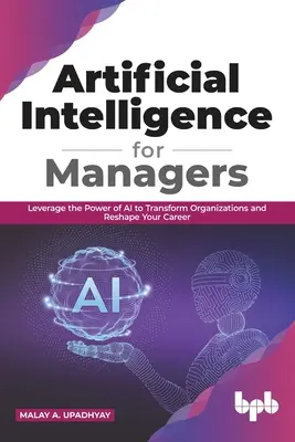 Künstliche Intelligenz für Manager: Leverage the Power of AI to Transform Organizations & Reshape Your Career (English Edition) - Artificial Intelligence for Managers: Leverage the Power of AI to Transform Organizations & Reshape Your Career (English Edition)