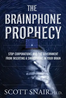 Die Brainphone-Prophezeiung: Verhindere, dass Konzerne und die Regierung ein Smartphone in dein Gehirn einbauen - The Brainphone Prophecy: Stop Corporations and the Government from Inserting a Smartphone in Your Brain