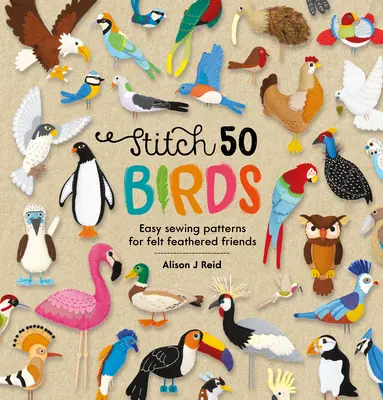 50 Vögel nähen: Leichte Nähmuster für gefiederte Freunde aus Filz - Stitch 50 Birds: Easy Sewing Patterns for Felt Feathered Friends