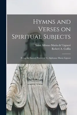 Hymnen und Verse über geistliche Themen: Die Heilige Poesie des heiligen Alfonso Maria Liguori - Hymns and Verses on Spiritual Subjects: Being the Sacred Poetry of St. Alphonso Maria Liguori