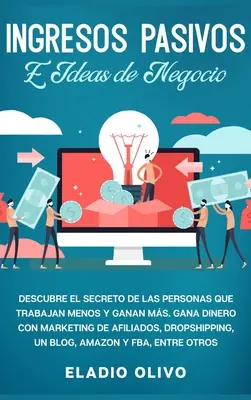 Ingresos pasivos e ideas de negocio: Descubre el secreto de las personas que trabajan menos y ganan ms. Gana dinero con marketing de afiliados, drops