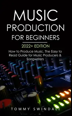 Musikproduktion für Anfänger, Ausgabe 2022+: Wie man Musik produziert, Der leicht verständliche Leitfaden für Musikproduzenten und Songwriter (Musikgeschäft, Elektron - Music Production For Beginners 2022+ Edition: How to Produce Music, The Easy to Read Guide for Music Producers & Songwriters (music business, electron