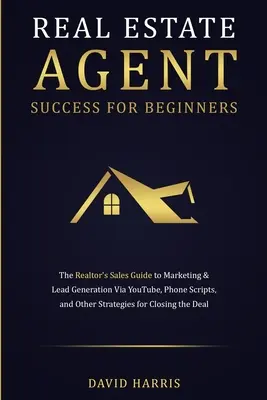 Erfolgreiche Immobilienmakler für Einsteiger: Der Leitfaden für Immobilienmakler zur Vermarktung und Lead-Generierung über YouTube, Telefonskripte und andere Strategien für - Real Estate Agent Success for Beginners: The Realtor's Sales Guide to Marketing & Lead Generation via YouTube, Phone Scripts, and Other Strategies for