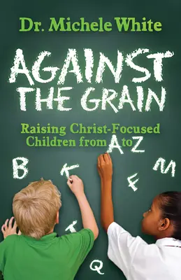 Gegen den Strich gebürstet: Christlich orientierte Kinder erziehen von A bis Z - Against the Grain: Raising Christ-Focused Children from A to Z