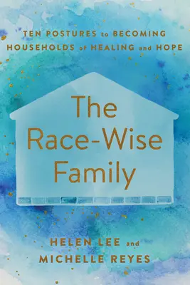 Die Ethnie - eine weise Familie: Zehn Haltungen, um Haushalte der Heilung und Hoffnung zu werden - The Race-Wise Family: Ten Postures to Becoming Households of Healing and Hope