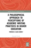 Eine philosophische Annäherung an die Wahrnehmung akademischer Schreibpraktiken in der Hochschulbildung: Through a Glass Darkly - A Philosophical Approach to Perceptions of Academic Writing Practices in Higher Education: Through a Glass Darkly