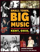 Kleine Stadt, große Musik: Der übergroße Einfluss von Kent, Ohio, auf die Geschichte des Rock and Roll - Small Town, Big Music: The Outsized Influence of Kent, Ohio, on the History of Rock and Roll