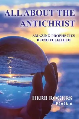 Alles über den Antichristen: Erstaunliche Prophezeiungen, die sich erfüllen, Buch 6 - All about the Antichrist: Amazing Prophecies Being Fulfilled, Book 6