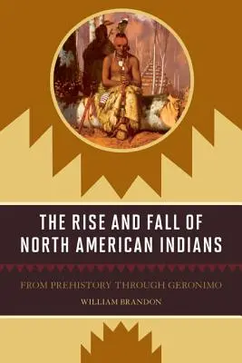 Aufstieg und Fall der nordamerikanischen Indianer: Von der Vorgeschichte bis zu Geronimo - The Rise and Fall of North American Indians: From Prehistory through Geronimo