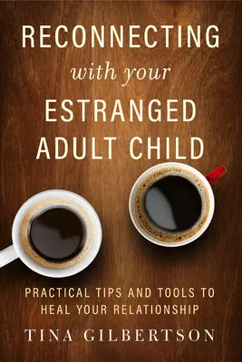 Wiederherstellung der Verbindung zu Ihrem entfremdeten erwachsenen Kind: Praktische Tipps und Werkzeuge zur Heilung Ihrer Beziehung - Reconnecting with Your Estranged Adult Child: Practical Tips and Tools to Heal Your Relationship