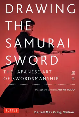 Das Samurai-Schwert ziehen: Die japanische Kunst der Schwertführung; Meistern Sie die alte Kunst des Iaido - Drawing the Samurai Sword: The Japanese Art of Swordsmanship; Master the Ancient Art of Iaido