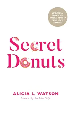 Geheime Donuts: Eine Reise, um Ihr Gewicht zu überwinden, sich auf Gott auszurichten und Ihre Bestimmung zu finden - Secret Donuts: A Journey to Getting Over Your Weight, Aligned with God and into Your Purpose