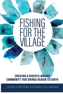 Fischen für das Dorf: Eine Gemeinschaft der Jünger schaffen, die den Himmel auf die Erde bringt - Fishing for the Village: Creating a disciple-making community that brings heaven to earth