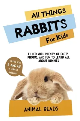 Alles über Kaninchen für Kinder: Viele Fakten, Fotos und Spaß rund um das Thema Kaninchen - All Things Rabbits For Kids: Filled With Plenty of Facts, Photos, and Fun to Learn all About Bunnies