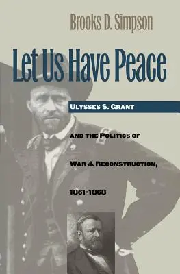 Lasst uns Frieden haben: Ulysses S. Grant und die Politik des Krieges und des Wiederaufbaus, 1861-1868 - Let Us Have Peace: Ulysses S. Grant and the Politics of War and Reconstruction, 1861-1868
