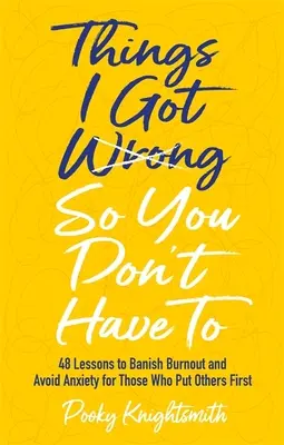 Was ich falsch gemacht habe, damit Sie es nicht tun müssen: 48 Lektionen gegen Burnout und zur Vermeidung von Ängsten für diejenigen, die andere an erste Stelle setzen - Things I Got Wrong So You Don't Have to: 48 Lessons to Banish Burnout and Avoid Anxiety for Those Who Put Others First