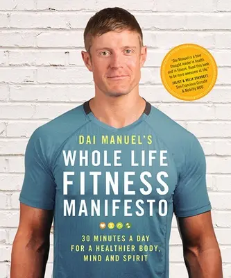 Dai Manuels Fitness-Manifest für das ganze Leben: 30 Minuten pro Tag für einen gesünderen Körper, Geist und Seele - Dai Manuel's Whole Life Fitness Manifesto: 30 Minutes a Day for a Healthier Body, Mind and Spirit