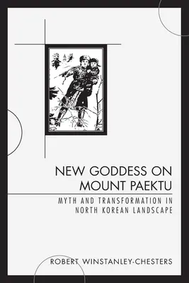 Neue Göttin auf dem Berg Paektu: Mythos und Transformation in der nordkoreanischen Landschaft - New Goddess on Mount Paektu: Myth and Transformation in North Korean Landscape