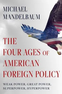 Die vier Zeitalter der amerikanischen Außenpolitik: Schwache Macht, Großmacht, Supermacht, Hypermacht - The Four Ages of American Foreign Policy: Weak Power, Great Power, Superpower, Hyperpower