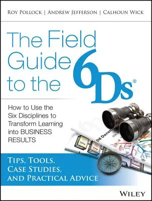 Der Feldführer zu den 6ds: Wie man die sechs Disziplinen nutzt, um Lernen in Geschäftsergebnisse zu verwandeln - The Field Guide to the 6ds: How to Use the Six Disciplines to Transform Learning Into Business Results