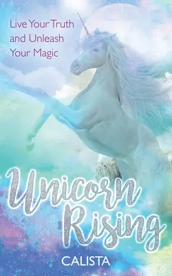 Das Einhorn erhebt sich: Lebe deine Wahrheit und entfessele deine Magie - Unicorn Rising: Live Your Truth and Unleash Your Magic