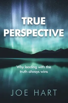 Wahre Perspektive: Warum man mit der Wahrheit immer gewinnt - True Perspective: Why leading with the truth always wins