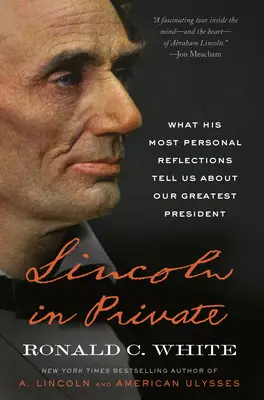 Lincoln im Privaten: Was uns seine persönlichsten Gedanken über unseren größten Präsidenten verraten - Lincoln in Private: What His Most Personal Reflections Tell Us about Our Greatest President