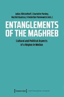 Die Verflechtungen des Maghreb: Kulturelle und politische Aspekte einer Region in Bewegung - Entanglements of the Maghreb: Cultural and Political Aspects of a Region in Motion