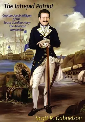 Der unerschrockene Patriot - Kapitän Jacob Milligan von der Marine von South Carolina: Die Amerikanische Revolution - The Intrepid Patriot - Captain Jacob Milligan of the South Carolina Navy: The American Revolution