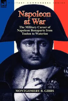 Napoleon im Krieg: Die militärische Laufbahn von Napoleon Bonaparte von Toulon bis Waterloo - Napoleon at War: the Military Career of Napoleon Bonaparte from Toulon to Waterloo