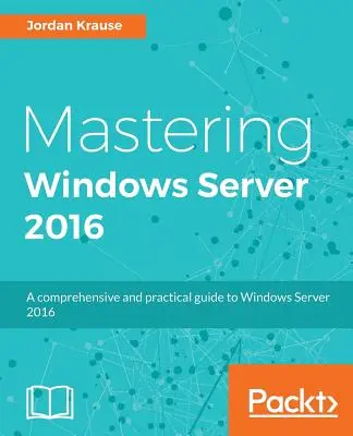 Mastering Windows Server 2016: Ein umfassendes und praktisches Handbuch zu Windows Server 2016 - Mastering Windows Server 2016: A comprehensive and practical guide to Windows Server 2016