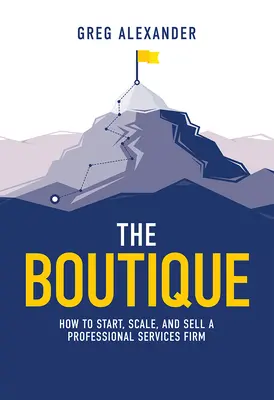 Die Boutique: Wie man eine Firma für professionelle Dienstleistungen gründet, erweitert und verkauft - The Boutique: How to Start, Scale, and Sell a Professional Services Firm