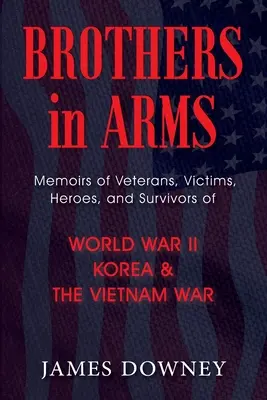 Brothers in Arms: Erinnerungen von Veteranen, Opfern, Helden und Überlebenden des Zweiten Weltkriegs, Koreas und des Vietnamkriegs - Brothers in Arms: Memoirs of Veterans, Victims, Heroes, and Survivors of World War II, Korea, and The Vietnam War