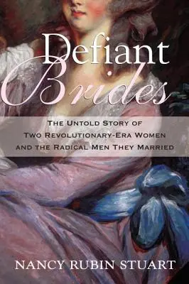 Trotzige Bräute: Die unerzählte Geschichte zweier Frauen aus der Revolutionszeit und der radikalen Männer, die sie heirateten - Defiant Brides: The Untold Story of Two Revolutionary-Era Women and the Radical Men They Married