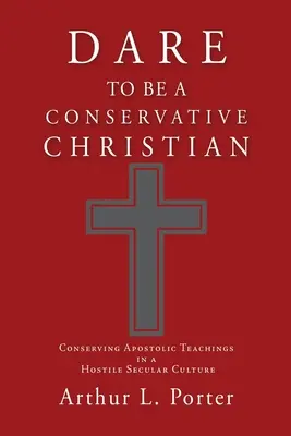 Wage es, ein konservativer Christ zu sein: Die Bewahrung der apostolischen Lehren in einer feindseligen säkularen Kultur - Dare to Be a Conservative Christian: Conserving Apostolic Teachings in a Hostile Secular Culture