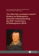 No Other But a Woman's Reason: Women on Shakespeare- Towards Commemorating the 450 Th Anniversary of Shakespeare's Birth