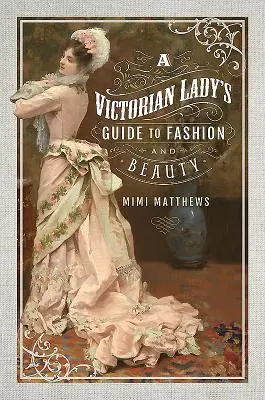 Der Leitfaden für Mode und Schönheit einer viktorianischen Dame - A Victorian Lady's Guide to Fashion and Beauty