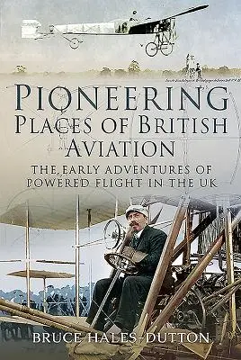 Pionierorte der britischen Luftfahrt: Die frühen Abenteuer des Motorflugs in Großbritannien - Pioneering Places of British Aviation: The Early Adventures of Powered Flight in the UK