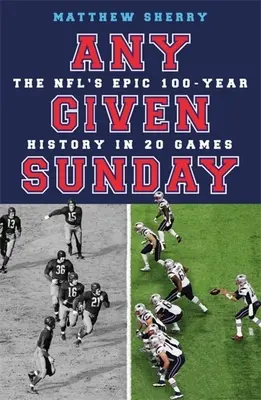 Jeder beliebige Sonntag: Die epische 100-jährige Geschichte der NFL in 20 Spielen - Any Given Sunday: The Nfl's Epic 100-Year History in 20 Games