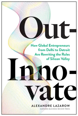 Out-Innovate: Wie globale Unternehmer - von Delhi bis Detroit - die Regeln des Silicon Valley neu schreiben - Out-Innovate: How Global Entrepreneurs--From Delhi to Detroit--Are Rewriting the Rules of Silicon Valley