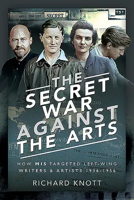 Der geheime Krieg gegen die Kunst: Wie das Mi5 linke Schriftsteller und Künstler ins Visier nahm, 1936-1956 - The Secret War Against the Arts: How Mi5 Targeted Left-Wing Writers and Artists, 1936-1956