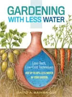 Gärtnern mit weniger Wasser: Low-Tech, Low-Cost-Techniken; Verwenden Sie bis zu 90% weniger Wasser in Ihrem Garten - Gardening with Less Water: Low-Tech, Low-Cost Techniques; Use Up to 90% Less Water in Your Garden